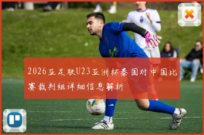 2026亚足联U23亚洲杯泰国对中国比赛裁判组详细信息解析