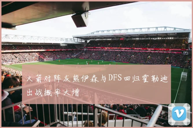 火箭对阵灰熊伊森与DFS回归霍勒迪出战概率大增