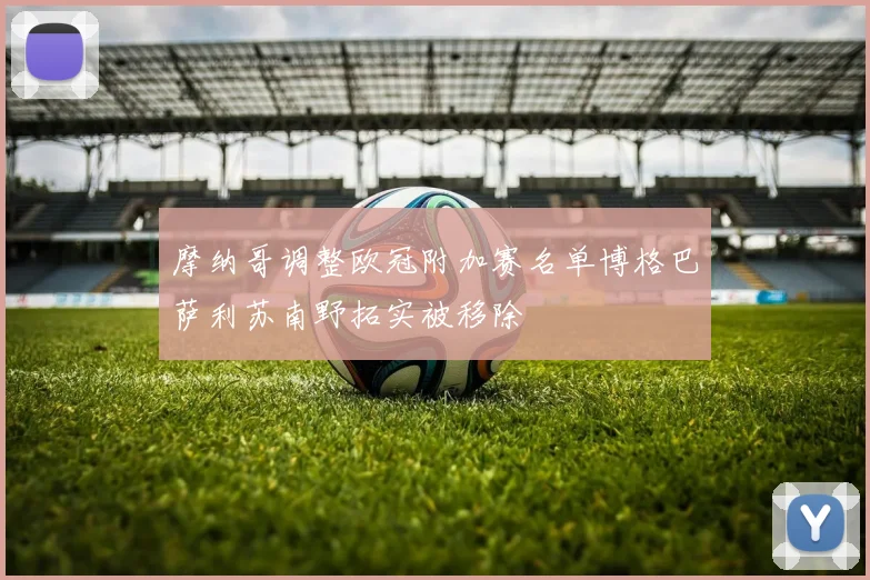 摩纳哥调整欧冠附加赛名单博格巴萨利苏南野拓实被移除